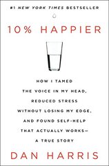 10% Happier: How I Tamed the Voice in My Head, Reduced Stress Without Losing My Edge, and Found Self-help That Actually Works: A True Story